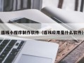 孝感连线小程序制作软件（连线应用是什么软件）