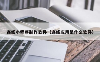 孝感连线小程序制作软件（连线应用是什么软件）