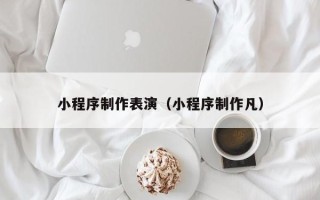 孝感小程序制作表演（小程序制作凡）