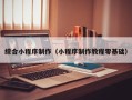 孝感综合小程序制作（小程序制作教程零基础）