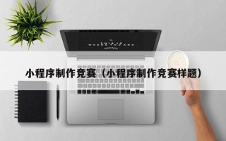 孝感小程序制作竞赛（小程序制作竞赛样题）