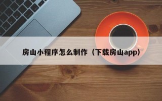 孝感房山小程序怎么制作（下载房山app）