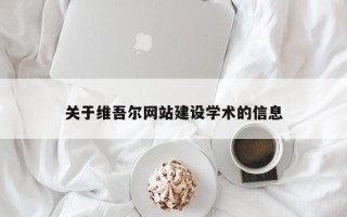 孝感关于维吾尔网站建设学术的信息