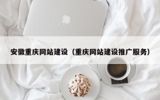 孝感安徽重庆网站建设（重庆网站建设推广服务）