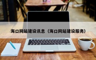 孝感海口网站建设讯息（海口网站建设服务）