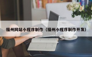 孝感福州网站小程序制作（福州小程序制作开发）