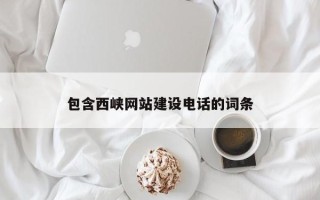 孝感包含西峡网站建设电话的词条
