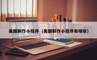 孝感美图制作小程序（美图制作小程序有哪些）