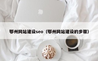 孝感鄂州网站建设seo（鄂州网站建设的步骤）