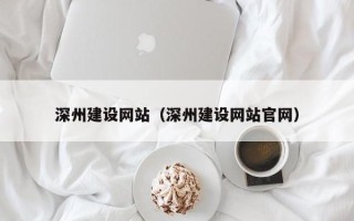 孝感深州建设网站（深州建设网站官网）