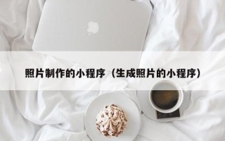 孝感照片制作的小程序（生成照片的小程序）