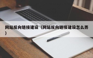 孝感网站反向链接建设（网站反向链接建设怎么弄）