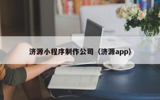 孝感济源小程序制作公司（济源app）