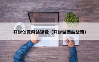 孝感开封创意网站建设（开封做网站公司）